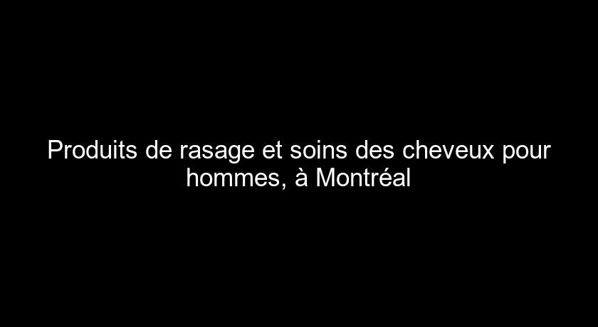 Produits de rasage et soins des cheveux pour hommes, à Montréal Produits de rasage et soins des cheveux pour hommes, à Montréal