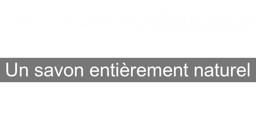 Un savon entièrement naturel Un savon entièrement naturel