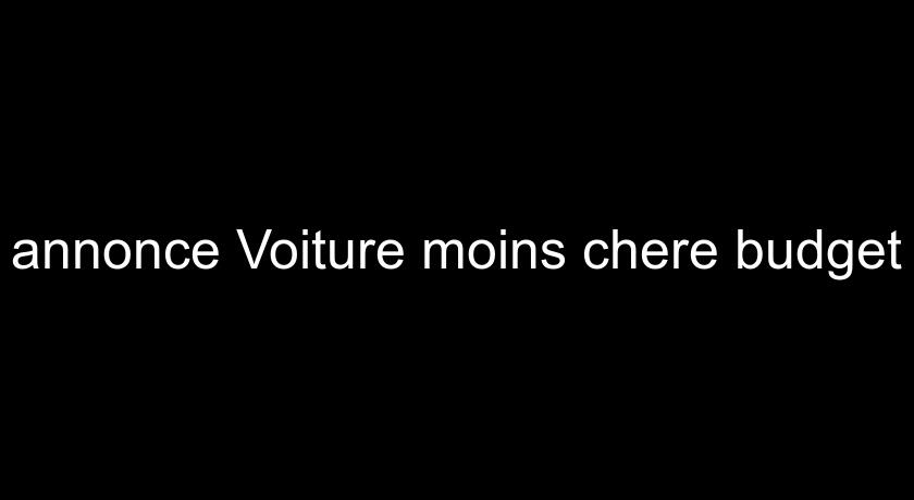 annonce Voiture moins chere budget annonce Voiture moins chere budget