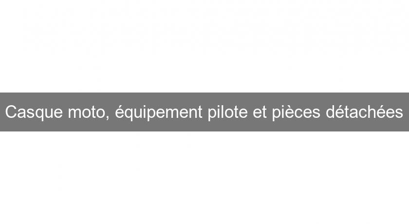 Casque moto, équipement pilote et pièces détachées Casque moto, équipement pilote et pièces détachées