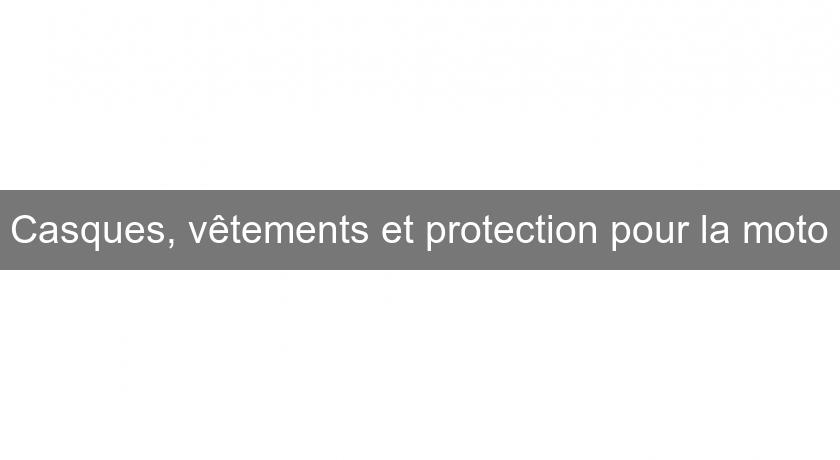 Casques, vêtements et protection pour la moto Casques, vêtements et protection pour la moto