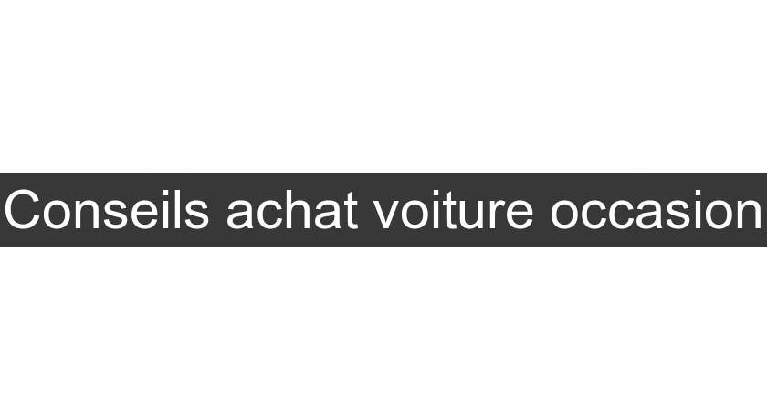 Conseils achat voiture occasion Conseils achat voiture occasion