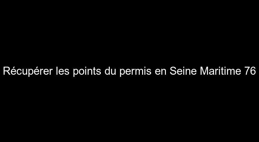 Récupérer les points du permis en Seine Maritime 76 Récupérer les points du permis en Seine Maritime 76