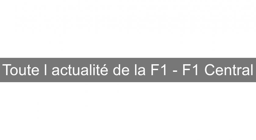 Toute l'actualité de la F1 - F1 Central Toute l'actualité de la F1 - F1 Central