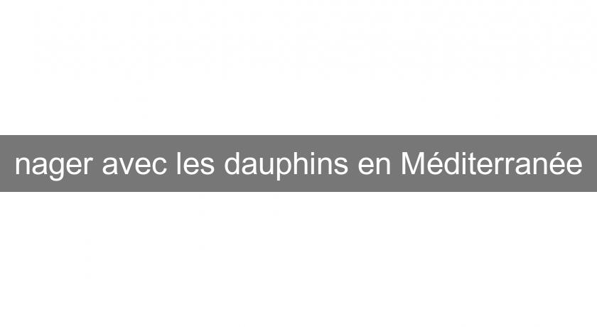 nager avec les dauphins en Méditerranée nager avec les dauphins en Méditerranée