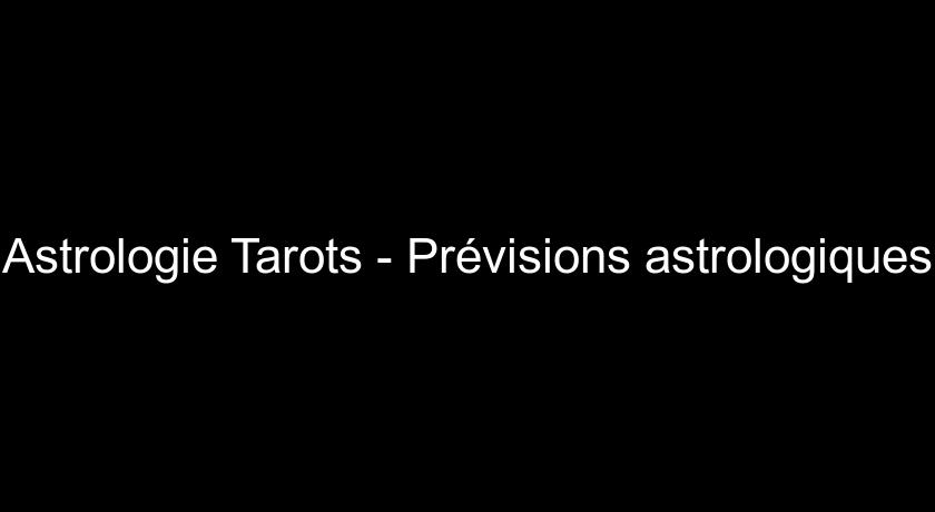 Astrologie Tarots - Prévisions astrologiques Astrologie Tarots - Prévisions astrologiques