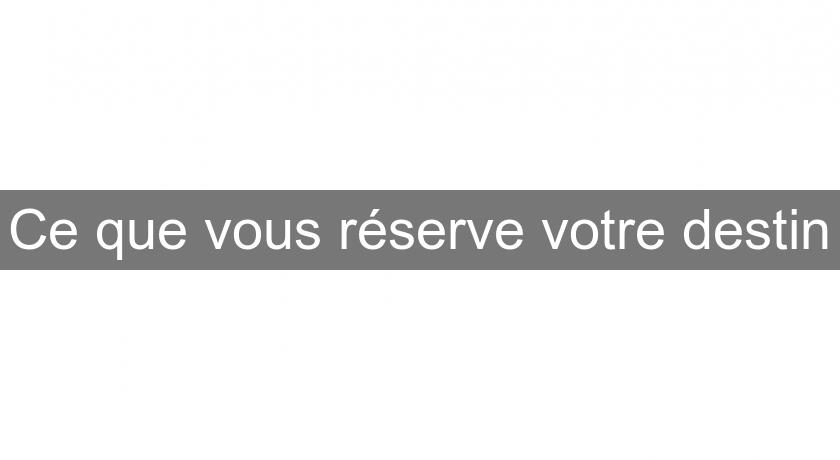 Ce que vous réserve votre destin Ce que vous réserve votre destin