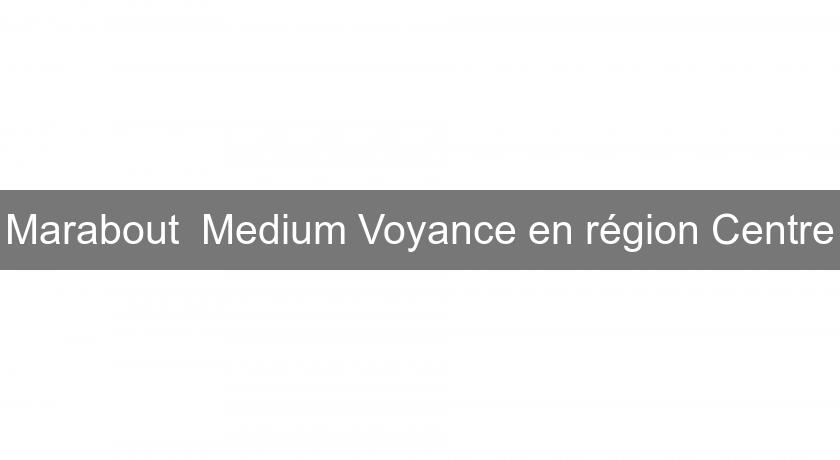 Marabout Medium Voyance en région Centre Marabout Medium Voyance en région Centre