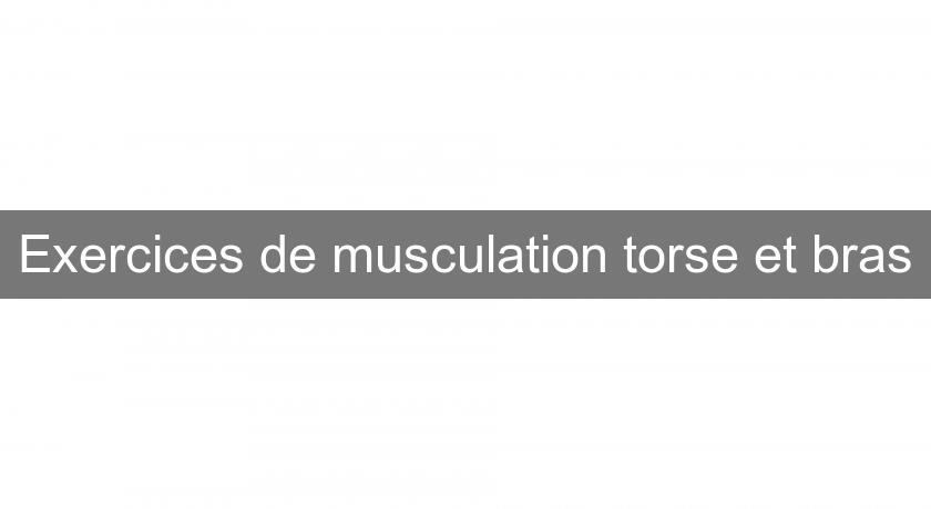 Exercices de musculation torse et bras Exercices de musculation torse et bras