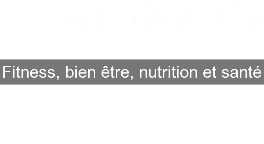 Fitness, bien être, nutrition et santé Fitness, bien être, nutrition et santé