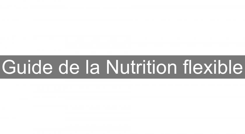 Guide de la Nutrition flexible Guide de la Nutrition flexible