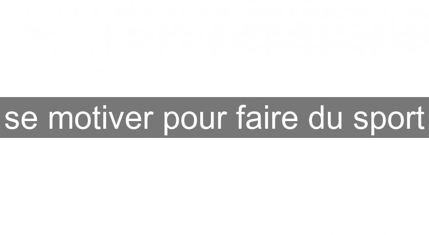 se motiver pour faire du sport se motiver pour faire du sport