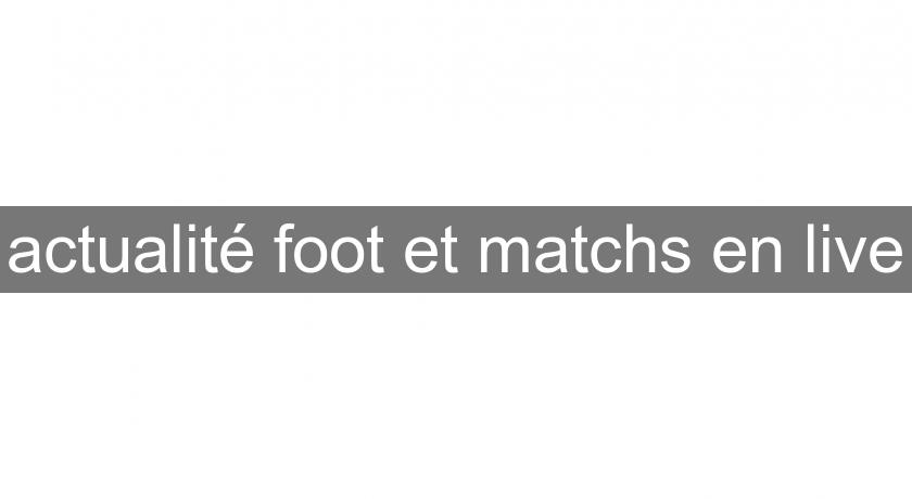 actualité foot et matchs en live actualité foot et matchs en live