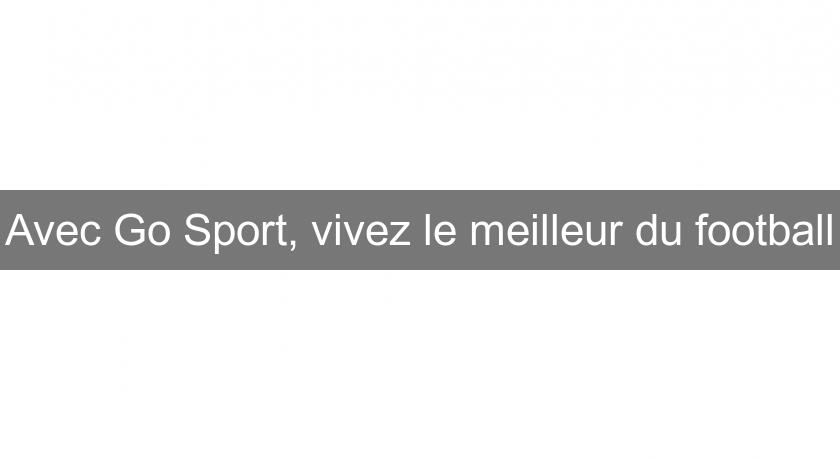 Avec Go Sport, vivez le meilleur du football Avec Go Sport, vivez le meilleur du football