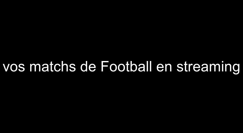 vos matchs de Football en streaming vos matchs de Football en streaming