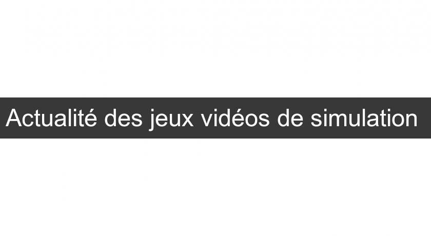 Actualité des jeux vidéos de simulation Actualité des jeux vidéos de simulation