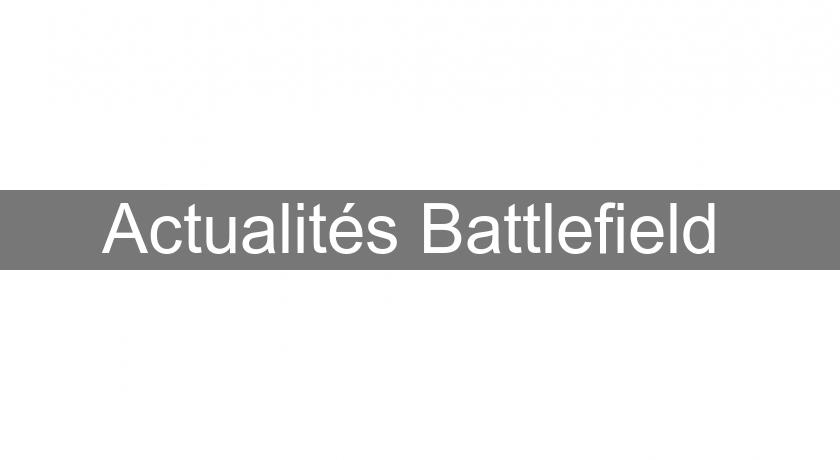 Actualités Battlefield Actualités Battlefield