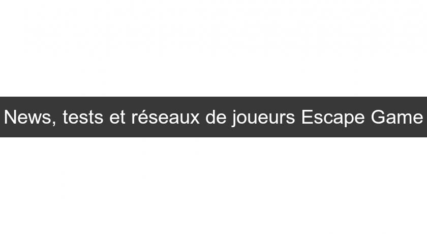 News, tests et réseaux de joueurs Escape Game News, tests et réseaux de joueurs Escape Game