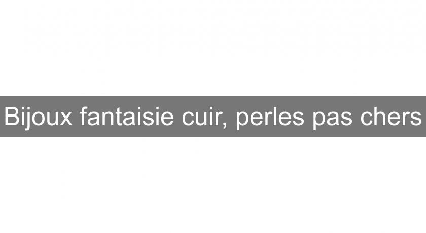 Bijoux fantaisie cuir, perles pas chers Bijoux fantaisie cuir, perles pas chers