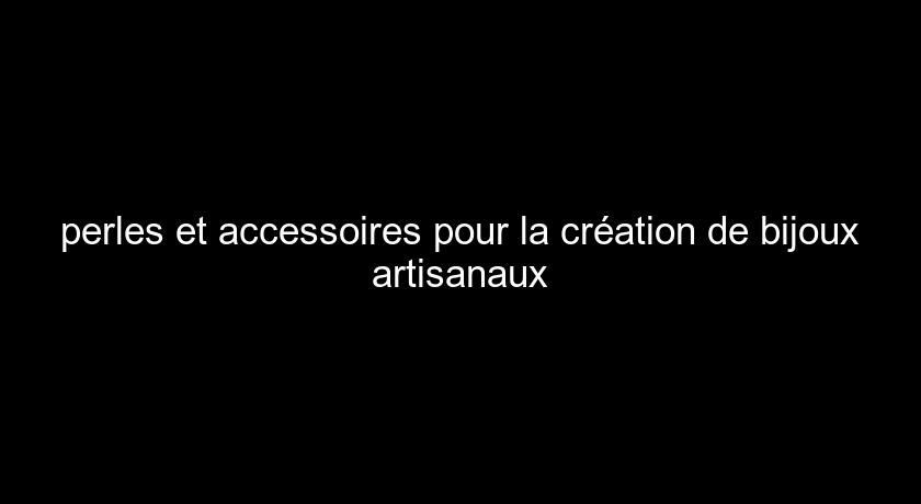 perles et accessoires pour la création de bijoux artisanaux perles et accessoires pour la création de bijoux artisanaux