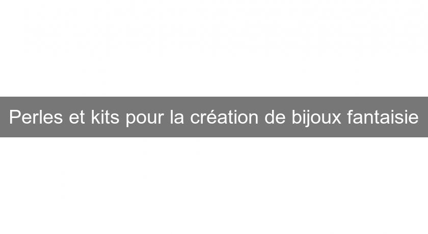 Perles et kits pour la création de bijoux fantaisie Perles et kits pour la création de bijoux fantaisie