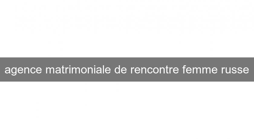 agence matrimoniale de rencontre femme russe agence matrimoniale de rencontre femme russe