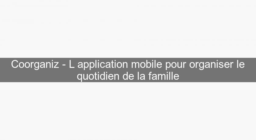 Coorganiz - L'application mobile pour organiser le quotidien de la famille Coorganiz - L'application mobile pour organiser le quotidien de la famille