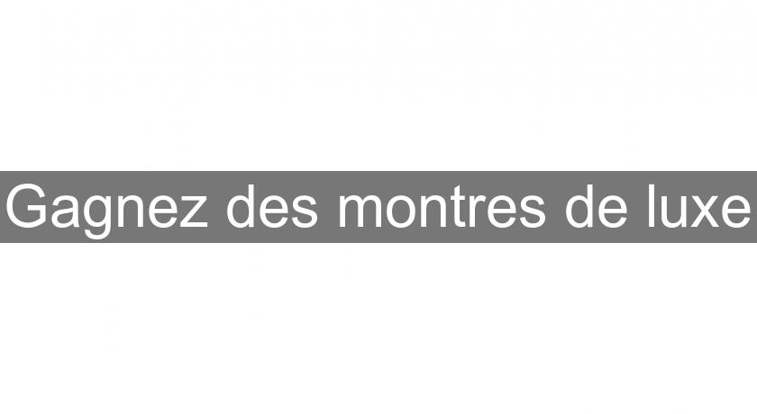 Gagnez des montres de luxe Gagnez des montres de luxe