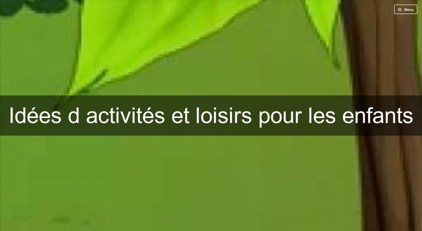 Idées d'activités et loisirs pour les enfants Idées d'activités et loisirs pour les enfants
