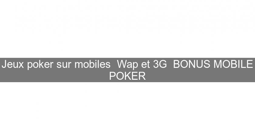 Jeux poker sur mobiles Wap et 3G BONUS MOBILE POKER Jeux poker sur mobiles Wap et 3G BONUS MOBILE POKER