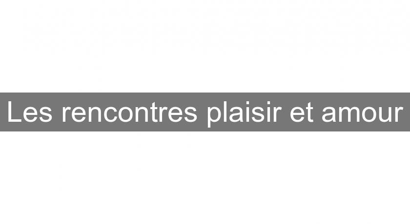 Les rencontres plaisir et amour Les rencontres plaisir et amour