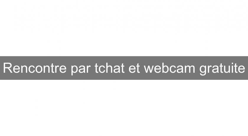 Rencontre par tchat et webcam gratuite Rencontre par tchat et webcam gratuite