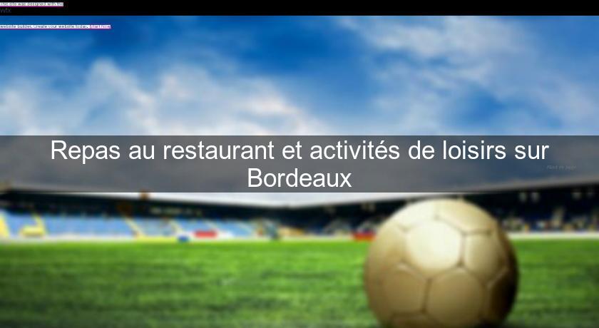 Repas au restaurant et activités de loisirs sur Bordeaux Repas au restaurant et activités de loisirs sur Bordeaux