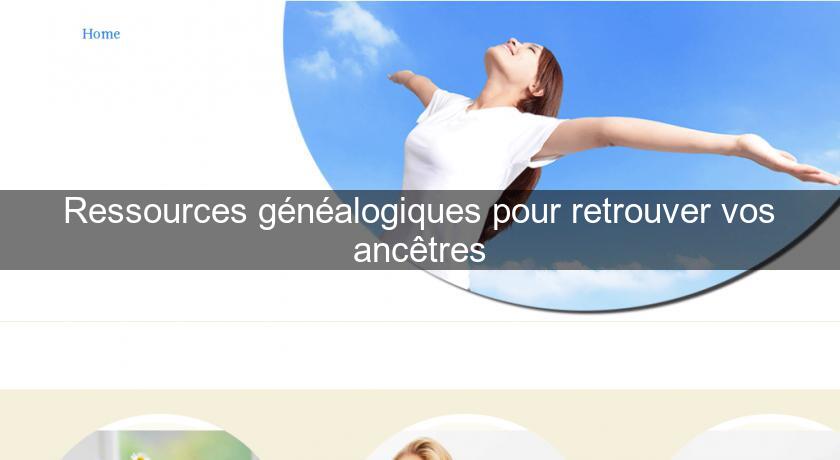 Ressources généalogiques pour retrouver vos ancêtres Ressources généalogiques pour retrouver vos ancêtres