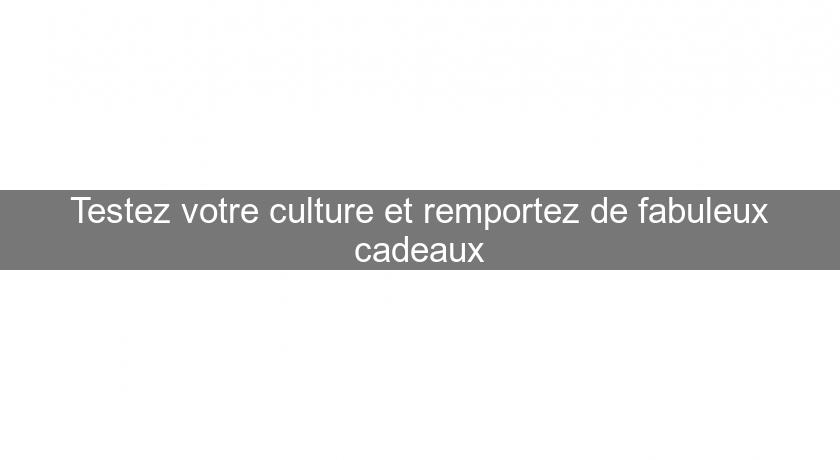 Testez votre culture et remportez de fabuleux cadeaux Testez votre culture et remportez de fabuleux cadeaux