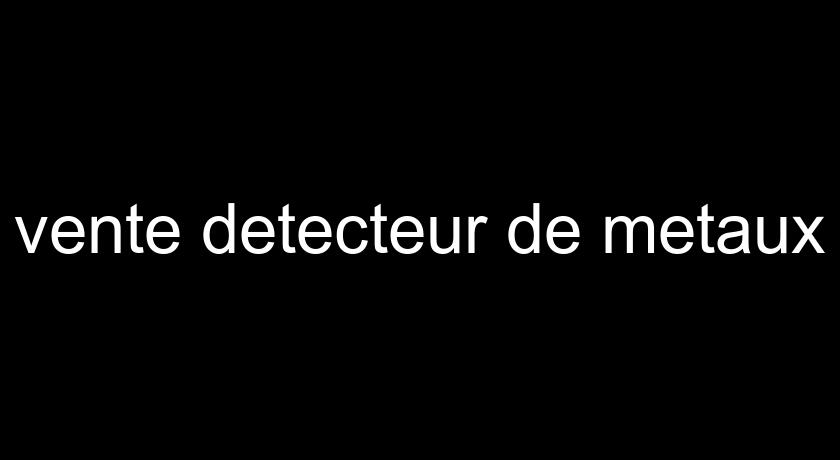 vente detecteur de metaux vente detecteur de metaux