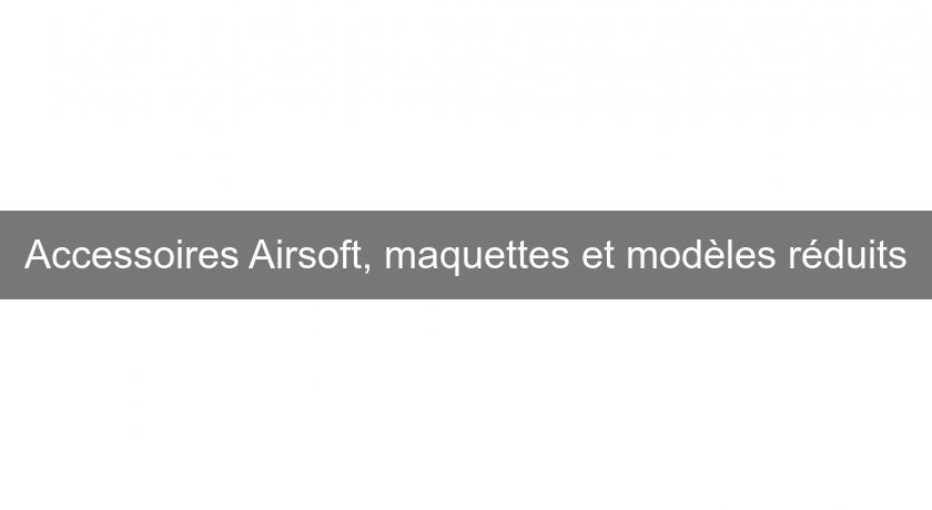 Accessoires Airsoft, maquettes et modèles réduits Accessoires Airsoft, maquettes et modèles réduits