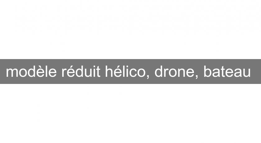 modèle réduit hélico, drone, bateau modèle réduit hélico, drone, bateau