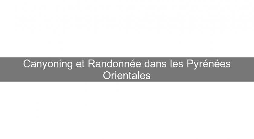 Canyoning et Randonnée dans les Pyrénées Orientales Canyoning et Randonnée dans les Pyrénées Orientales