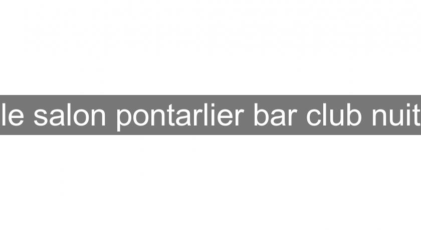 le salon pontarlier bar club nuit le salon pontarlier bar club nuit