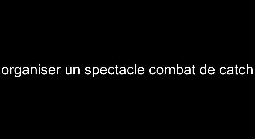 organiser un spectacle combat de catch organiser un spectacle combat de catch