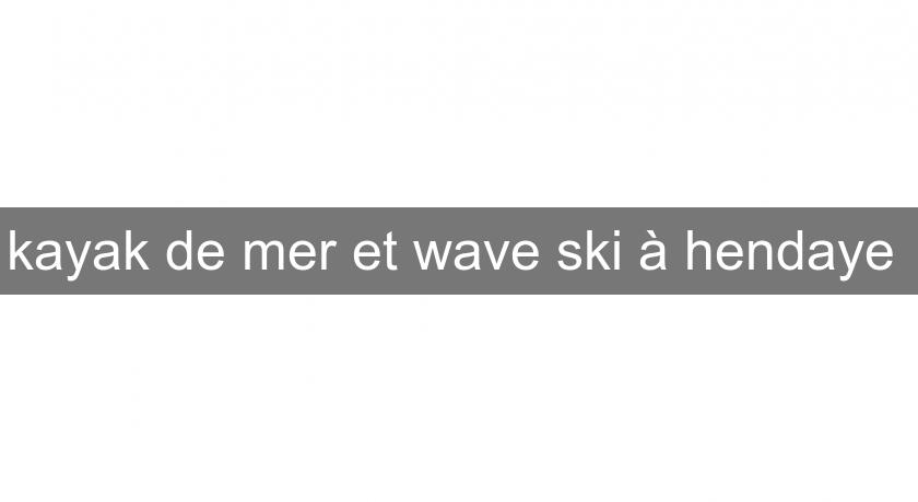 kayak de mer et wave ski à hendaye kayak de mer et wave ski à hendaye