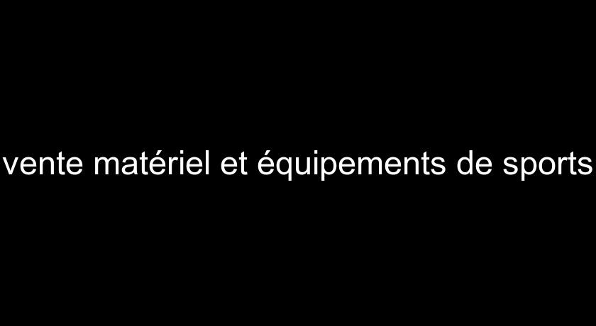 vente matériel et équipements de sports vente matériel et équipements de sports