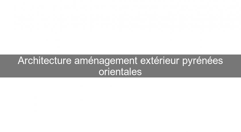 'Architecture aménagement extérieur pyrénées orientales