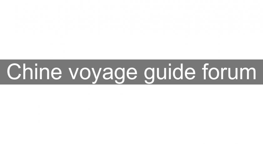  Chine voyage guide forum