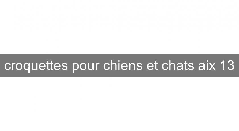 croquettes pour chiens et chats aix 13 croquettes pour chiens et chats aix 13
