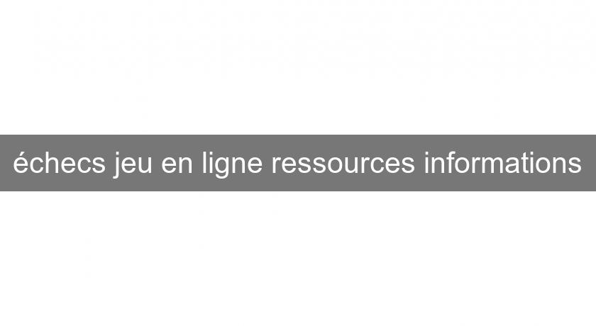 échecs jeu en ligne ressources informations échecs jeu en ligne ressources informations