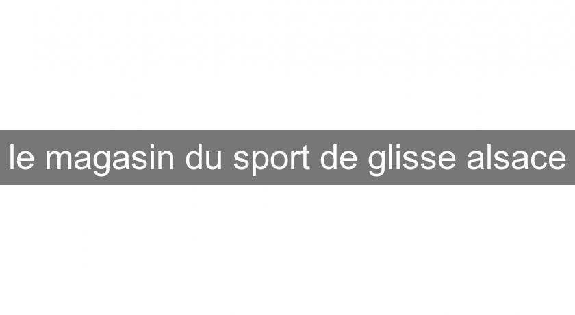  le magasin du sport de glisse alsace