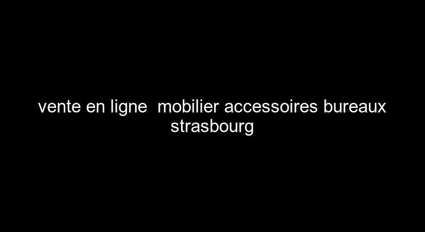 vente en ligne mobilier accessoires bureaux strasbourg vente en ligne mobilier accessoires bureaux strasbourg