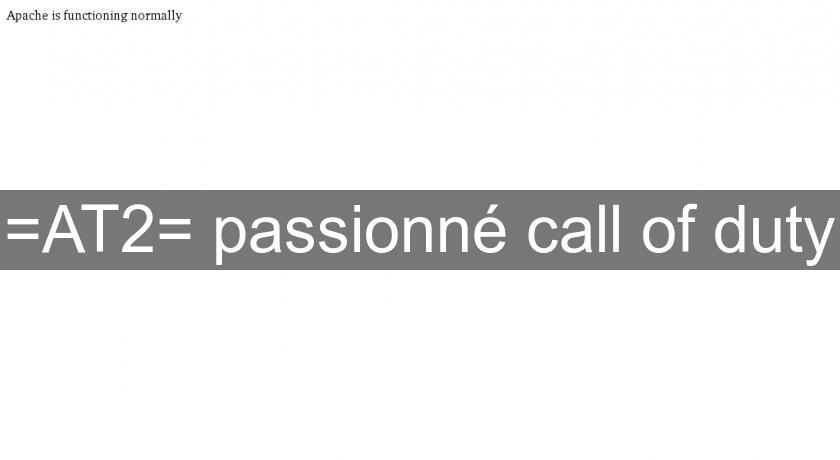 =AT2= passionné call of duty =AT2= passionné call of duty